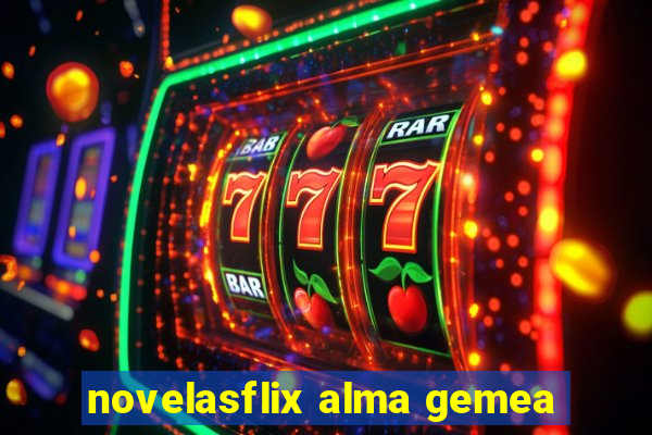 novelasflix alma gemea